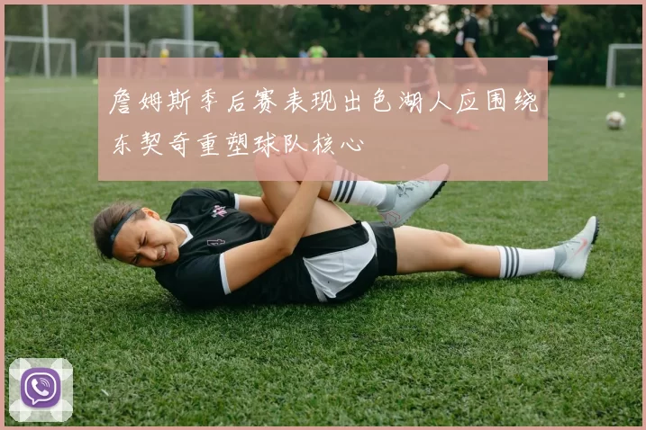 詹姆斯季后赛表现出色湖人应围绕东契奇重塑球队核心