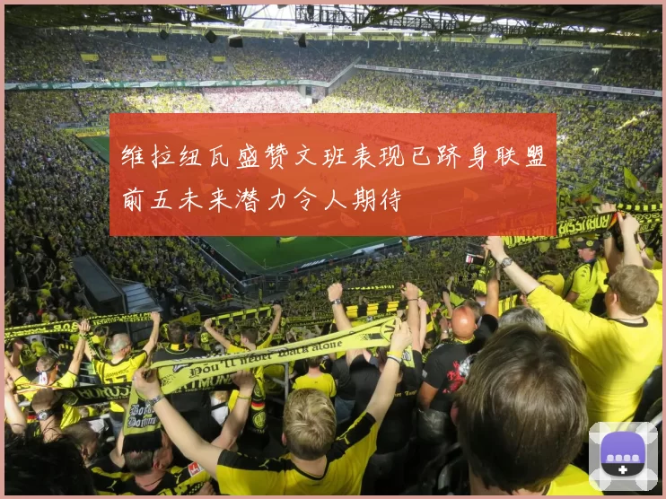 维拉纽瓦盛赞文班表现已跻身联盟前五未来潜力令人期待