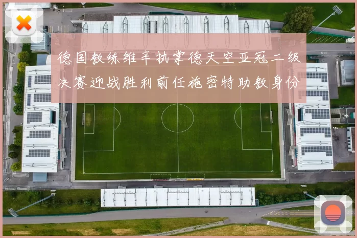 德国教练维辛执掌德天空亚冠二级决赛迎战胜利前任施密特助教身份引关注