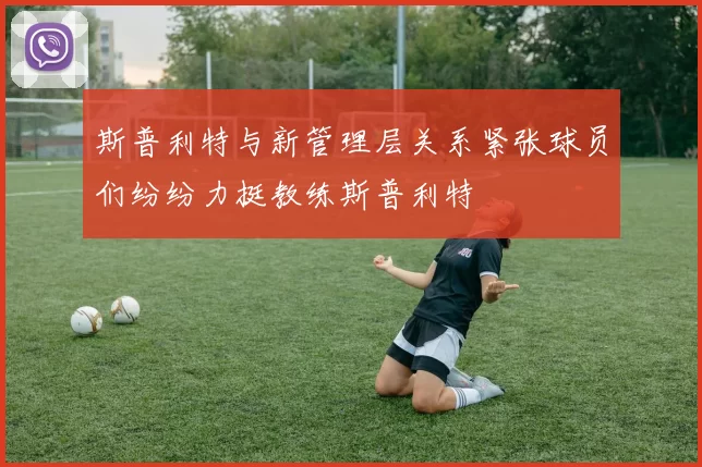 斯普利特与新管理层关系紧张球员们纷纷力挺教练斯普利特