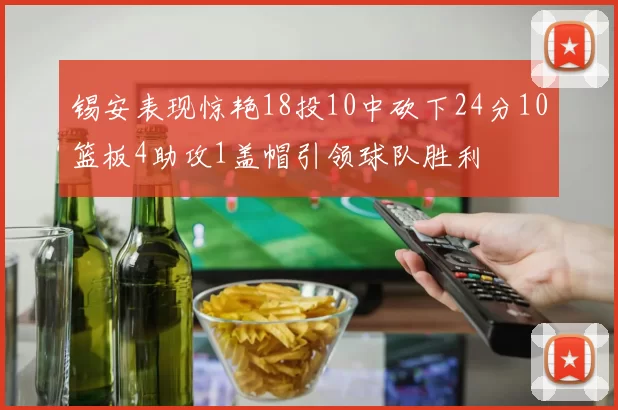 锡安表现惊艳18投10中砍下24分10篮板4助攻1盖帽引领球队胜利