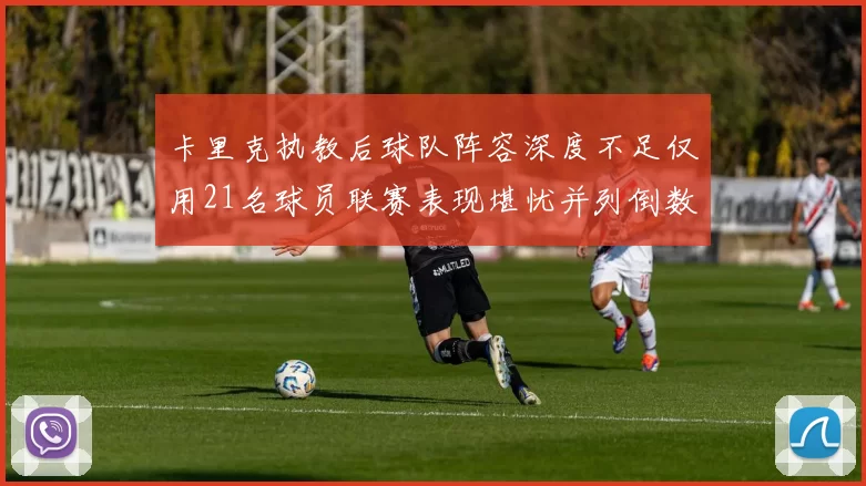 卡里克执教后球队阵容深度不足仅用21名球员联赛表现堪忧并列倒数第一