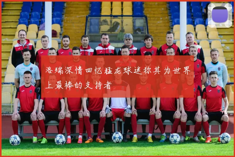 洛瑞深情回忆猛龙球迷称其为世界上最棒的支持者