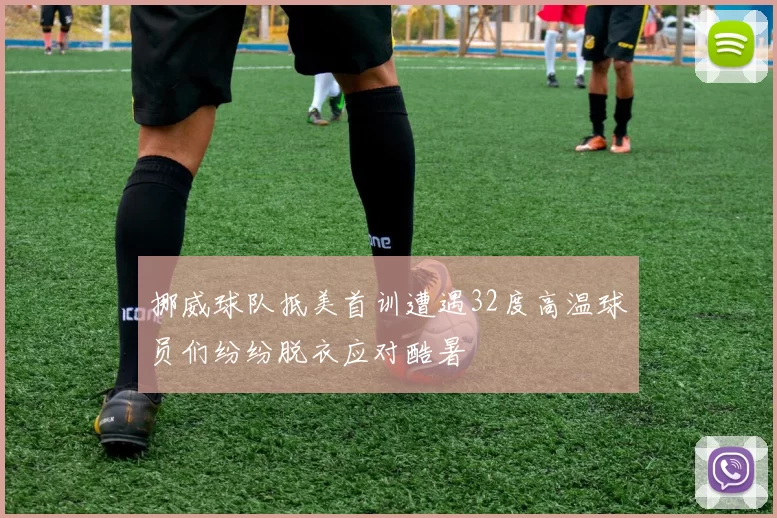 挪威球队抵美首训遭遇32度高温球员们纷纷脱衣应对酷暑